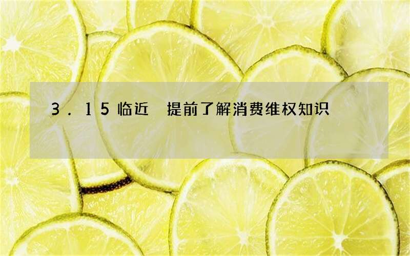 3.15临近 提前了解消费维权知识